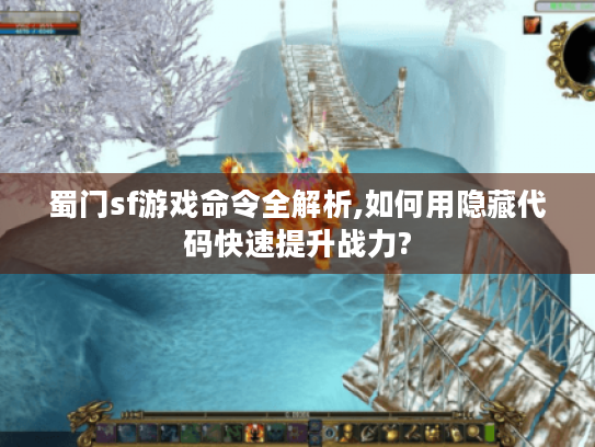 蜀门sf游戏命令全解析,如何用隐藏代码快速提升战力? 蜀门sf游戏命令全解析,如何用隐藏代码快速提升战力?