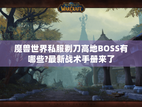 魔兽世界私服剃刀高地BOSS有哪些?最新战术手册来了 魔兽世界私服剃刀高地BOSS有哪些?最新战术手册来了