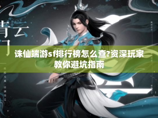 诛仙端游sf排行榜怎么查?资深玩家教你避坑指南 诛仙端游sf排行榜怎么查?资深玩家教你避坑指南