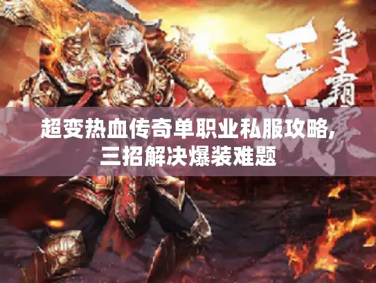 超变热血传奇单职业私服攻略,三招解决爆装难题 超变热血传奇单职业私服攻略,三招解决爆装难题