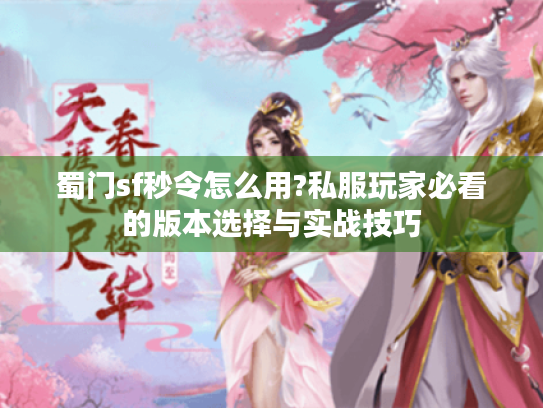 蜀门sf秒令怎么用?私服玩家必看的版本选择与实战技巧 蜀门sf秒令怎么用?私服玩家必看的版本选择与实战技巧