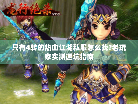 只有4转的热血江湖私服怎么找?老玩家实测避坑指南 只有4转的热血江湖私服怎么找?老玩家实测避坑指南