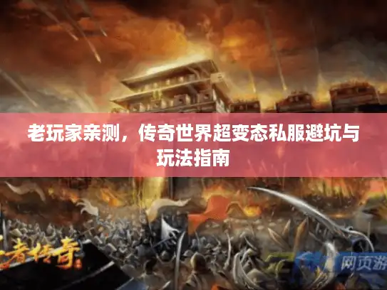 老玩家亲测,传奇世界超变态私服避坑与玩法指南 老玩家亲测,传奇世界超变态私服避坑与玩法指南