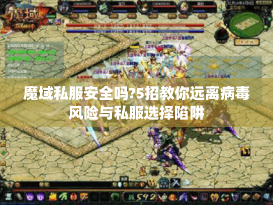 魔域私服安全吗?5招教你远离病毒风险与私服选择陷阱