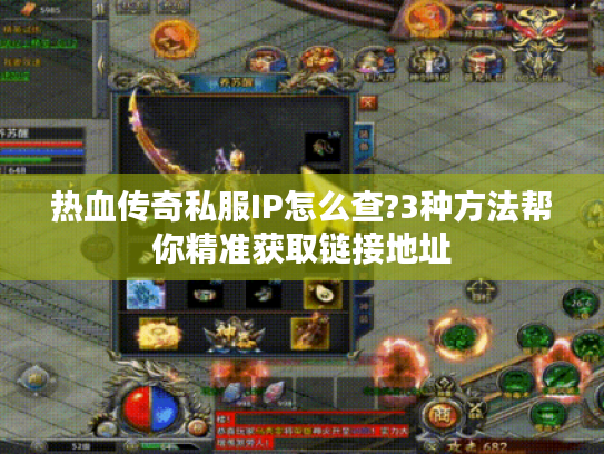 热血传奇私服IP怎么查?3种方法帮你精准获取链接地址 热血传奇私服IP怎么查?3种方法帮你精准获取链接地址