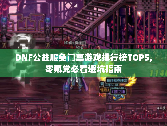 DNF公益服免门票游戏排行榜TOP5,零氪党必看避坑指南 DNF公益服免门票游戏排行榜TOP5,零氪党必看避坑指南