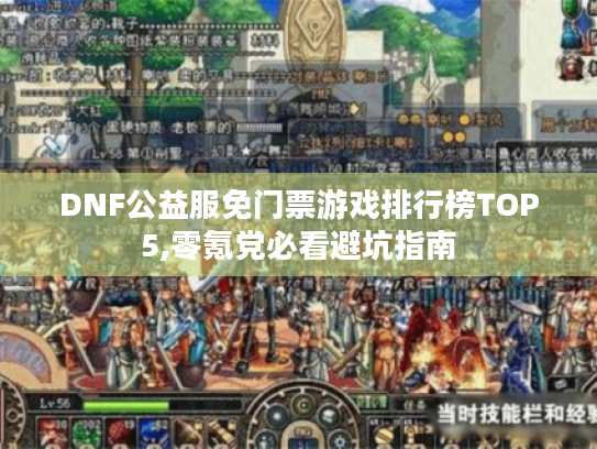 DNF公益服免门票游戏排行榜TOP5,零氪党必看避坑指南 DNF公益服免门票游戏排行榜TOP5,零氪党必看避坑指南