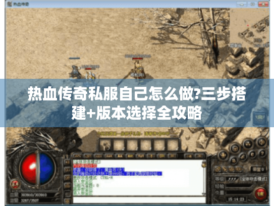 热血传奇私服自己怎么做?三步搭建+版本选择全攻略 热血传奇私服自己怎么做?三步搭建+版本选择全攻略