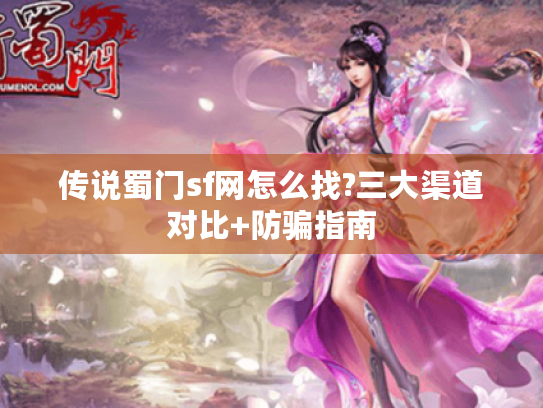 传说蜀门sf网怎么找?三大渠道对比+防骗指南