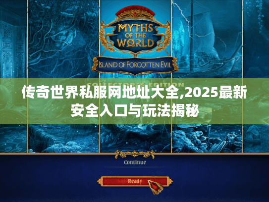 传奇世界私服网地址大全,2025最新安全入口与玩法揭秘