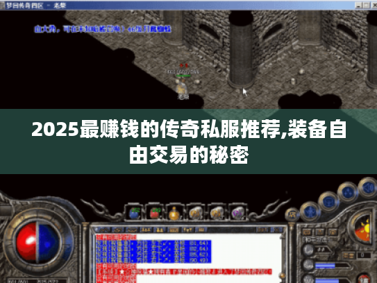 2025最赚钱的传奇私服推荐,装备自由交易的秘密 2025最赚钱的传奇私服推荐,装备自由交易的秘密