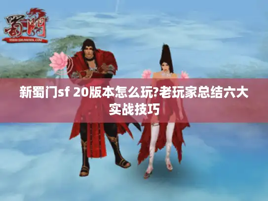 新蜀门sf 20版本怎么玩?老玩家总结六大实战技巧