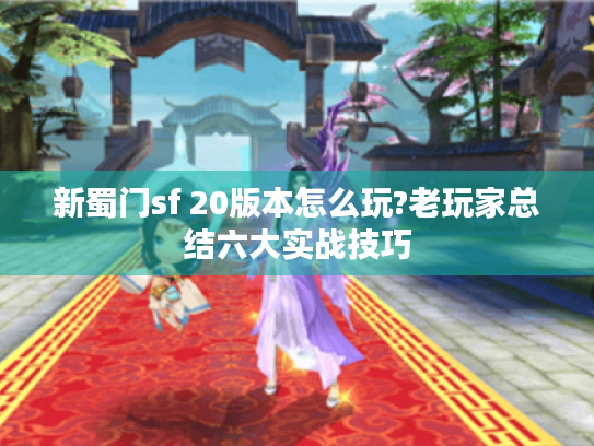 新蜀门sf 20版本怎么玩?老玩家总结六大实战技巧 新蜀门sf 20版本怎么玩?老玩家总结六大实战技巧