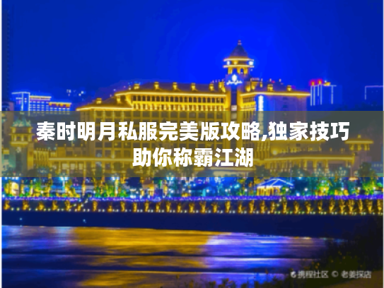 秦时明月私服完美版攻略,独家技巧助你称霸江湖 秦时明月私服完美版攻略,独家技巧助你称霸江湖