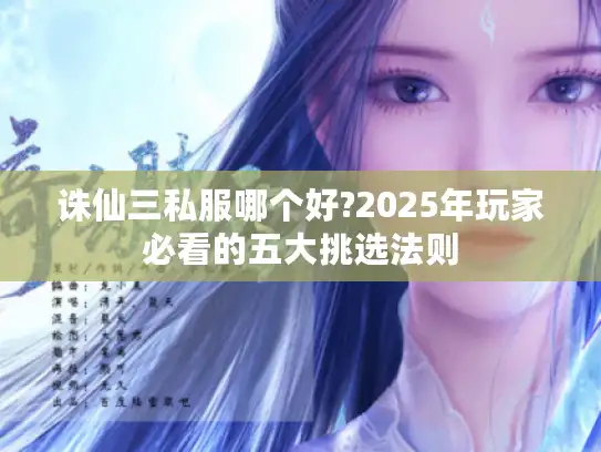 诛仙三私服哪个好?2025年玩家必看的五大挑选法则