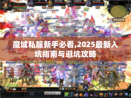 魔域私服新手必看,2025最新入坑指南与避坑攻略 魔域私服新手必看,2025最新入坑指南与避坑攻略
