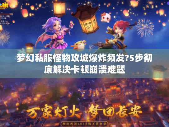 梦幻私服怪物攻城爆炸频发?5步彻底解决卡顿崩溃难题