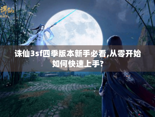 诛仙3sf四季版本新手必看,从零开始如何快速上手? 诛仙3sf四季版本新手必看,从零开始如何快速上手?