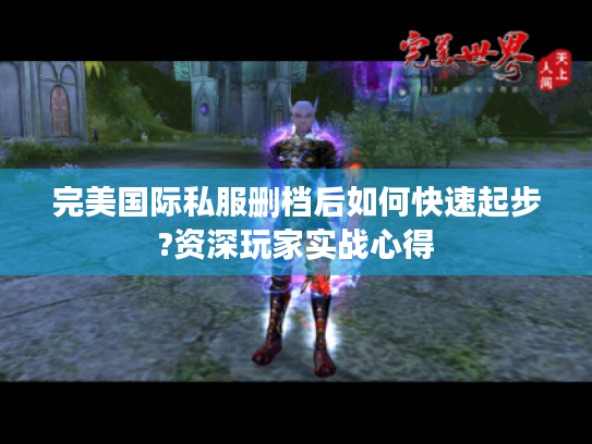 完美国际私服删档后如何快速起步?资深玩家实战心得