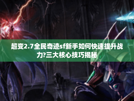 超变2.7全民奇迹sf新手如何快速提升战力?三大核心技巧揭秘 超变2.7全民奇迹sf新手如何快速提升战力?三大核心技巧揭秘