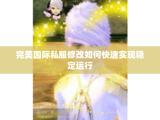 完美国际私服修改如何快速实现稳定运行 完美国际私服修改如何快速实现稳定运行