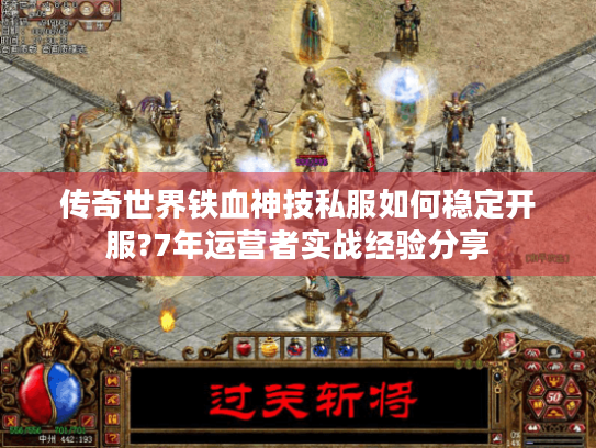 传奇世界铁血神技私服如何稳定开服?7年运营者实战经验分享 传奇世界铁血神技私服如何稳定开服?7年运营者实战经验分享