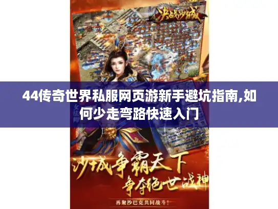 44传奇世界私服网页游新手避坑指南,如何少走弯路快速入门 44传奇世界私服网页游新手避坑指南,如何少走弯路快速入门
