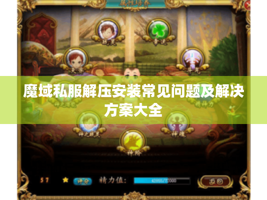 魔域私服解压安装常见问题及解决方案大全 魔域私服解压安装常见问题及解决方案大全