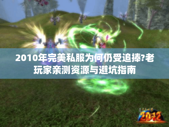 2010年完美私服为何仍受追捧?老玩家亲测资源与避坑指南 2010年完美私服为何仍受追捧?老玩家亲测资源与避坑指南