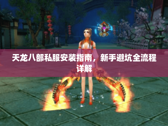 天龙八部私服安装指南，新手避坑全流程详解