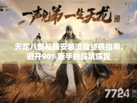 天龙八部私服安装流程终极指南,避开90%新手的踩坑误区 天龙八部私服安装流程终极指南,避开90%新手的踩坑误区