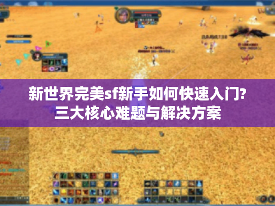 新世界完美sf新手如何快速入门?三大核心难题与解决方案