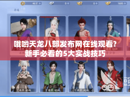 哦哟天龙八部发布网在线观看?新手必看的5大实战技巧 哦哟天龙八部发布网在线观看?新手必看的5大实战技巧