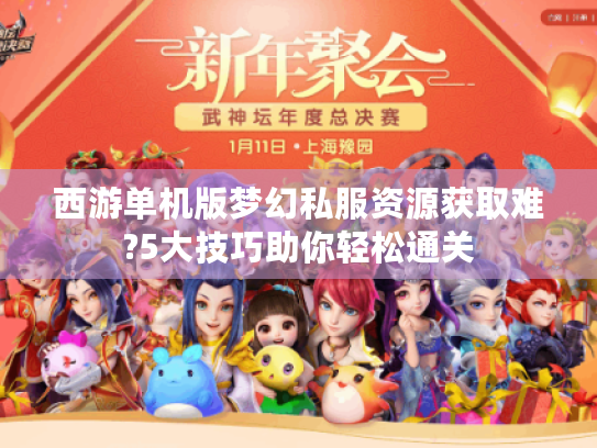 西游单机版梦幻私服资源获取难?5大技巧助你轻松通关 西游单机版梦幻私服资源获取难?5大技巧助你轻松通关