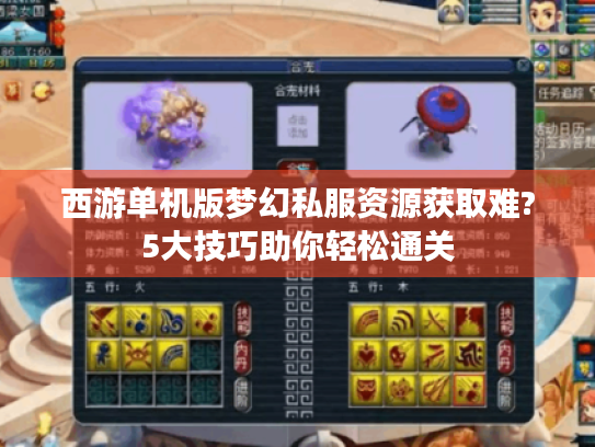 西游单机版梦幻私服资源获取难?5大技巧助你轻松通关 西游单机版梦幻私服资源获取难?5大技巧助你轻松通关
