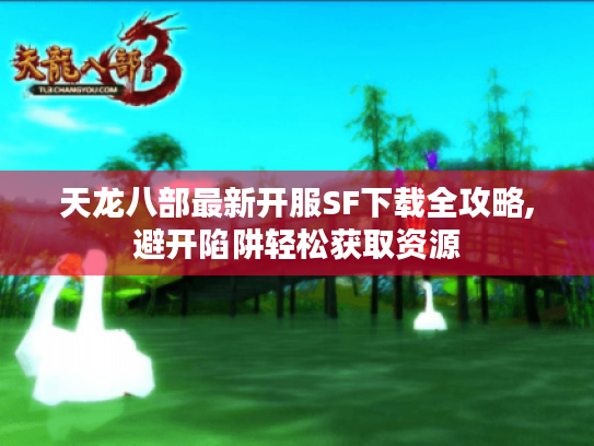 天龙八部最新开服SF下载全攻略,避开陷阱轻松获取资源 天龙八部最新开服SF下载全攻略,避开陷阱轻松获取资源
