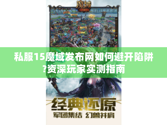 私服15魔域发布网如何避开陷阱?资深玩家实测指南 私服15魔域发布网如何避开陷阱?资深玩家实测指南