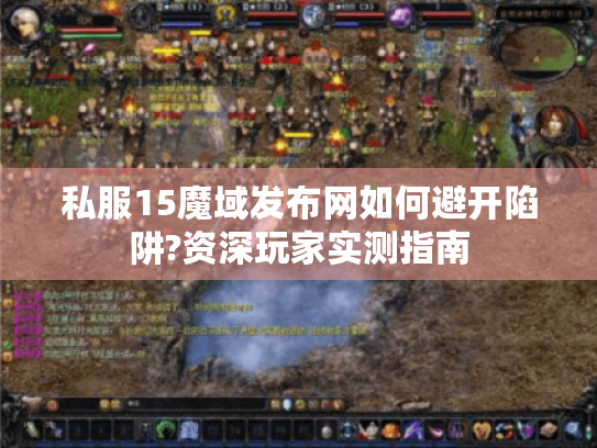 私服15魔域发布网如何避开陷阱?资深玩家实测指南 私服15魔域发布网如何避开陷阱?资深玩家实测指南