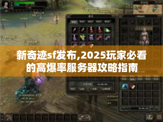 新奇迹sf发布,2025玩家必看的高爆率服务器攻略指南