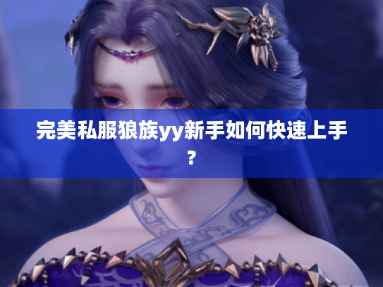 完美私服狼族yy新手如何快速上手? 完美私服狼族yy新手如何快速上手?