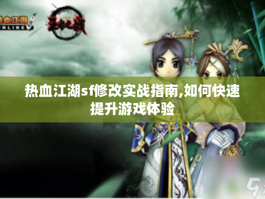 热血江湖sf修改实战指南,如何快速提升游戏体验