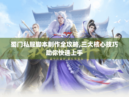 蜀门私服脚本制作全攻略,三大核心技巧助你快速上手 蜀门私服脚本制作全攻略,三大核心技巧助你快速上手