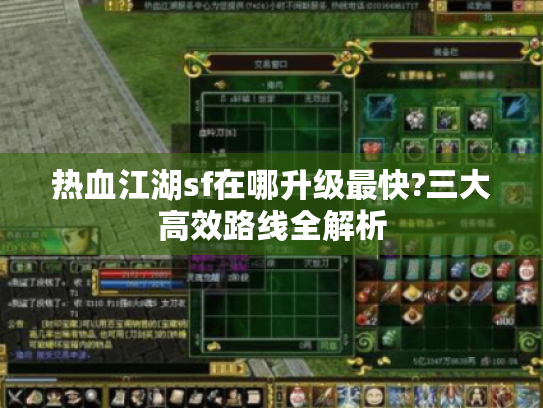 热血江湖sf在哪升级最快?三大高效路线全解析 热血江湖sf在哪升级最快?三大高效路线全解析