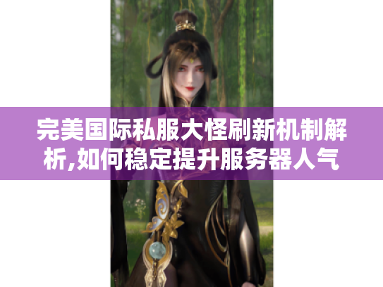 完美国际私服大怪刷新机制解析,如何稳定提升服务器人气? 完美国际私服大怪刷新机制解析,如何稳定提升服务器人气?