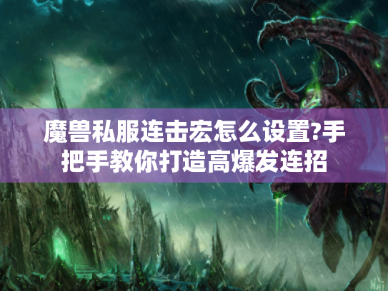 魔兽私服连击宏怎么设置?手把手教你打造高爆发连招 魔兽私服连击宏怎么设置?手把手教你打造高爆发连招