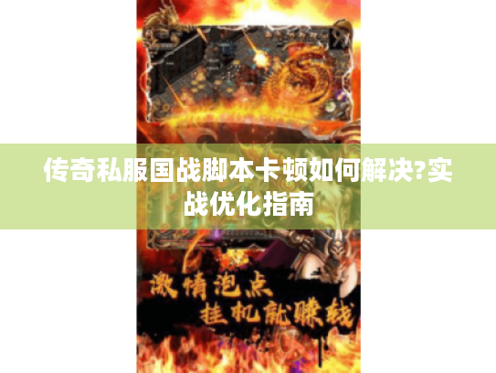 传奇私服国战脚本卡顿如何解决?实战优化指南 传奇私服国战脚本卡顿如何解决?实战优化指南