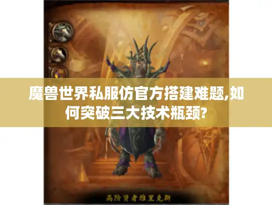魔兽世界私服仿官方搭建难题,如何突破三大技术瓶颈?