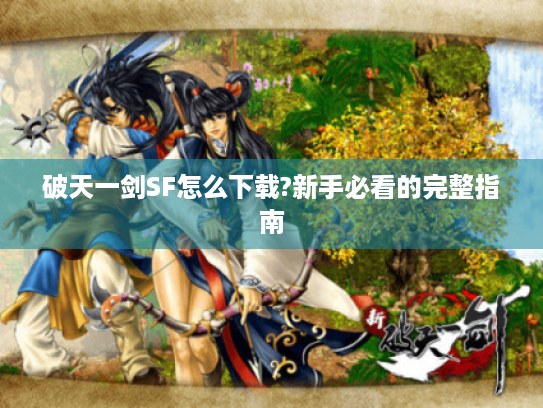 破天一剑SF怎么下载?新手必看的完整指南