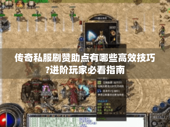 传奇私服刷赞助点有哪些高效技巧?进阶玩家必看指南 传奇私服刷赞助点有哪些高效技巧?进阶玩家必看指南