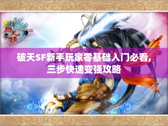 破天SF新手玩家零基础入门必看,三步快速变强攻略 破天SF新手玩家零基础入门必看,三步快速变强攻略